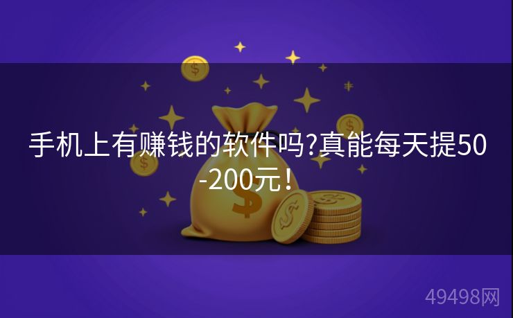 手机上有赚钱的软件吗?真能每天提50-200元！ 