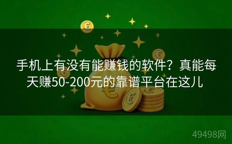 手机上有没有能赚钱的软件？真能每天赚50-200元的靠谱平台在这儿 