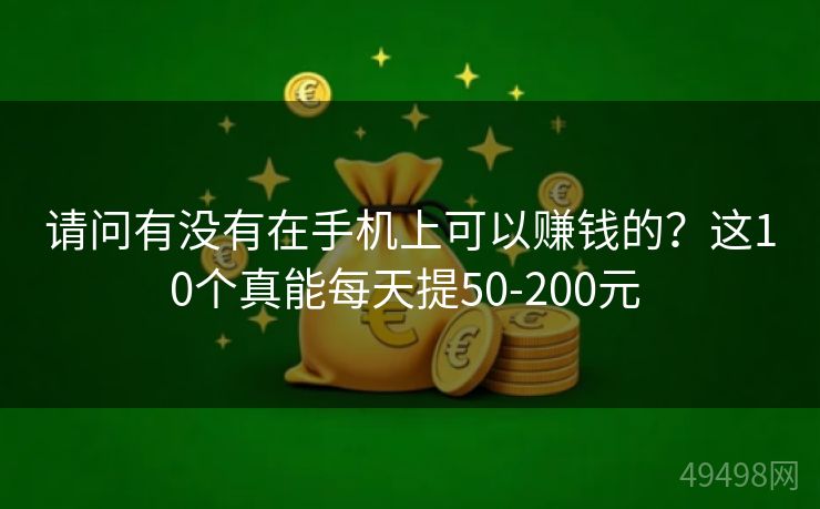 请问有没有在手机上可以赚钱的?这10个真能每天提50-200元 请问有没有在手机上可以赚钱的?这10个真能每天提50-200元