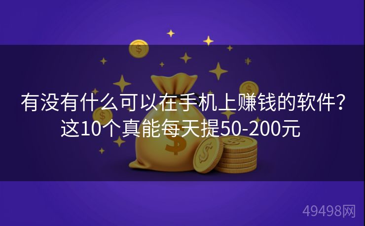 有没有什么可以在手机上赚钱的软件？这10个真能每天提50-200元 