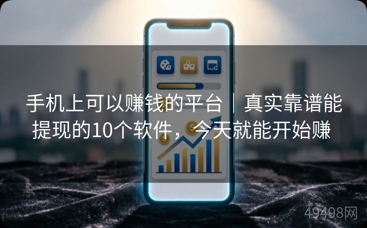 手机上可以赚钱的平台｜真实靠谱能提现的10个软件，今天就能开始赚 