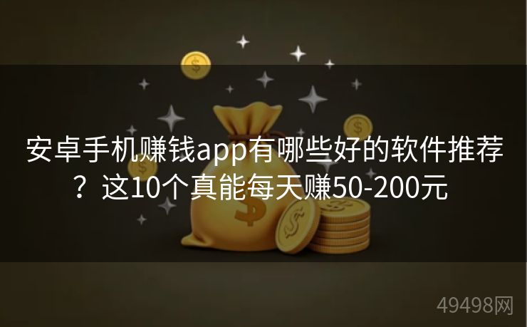 安卓手机赚钱app有哪些好的软件推荐?这10个真能每天赚50-200元 安卓手机赚钱app有哪些好的软件推荐?这10个真能每天赚50-200元
