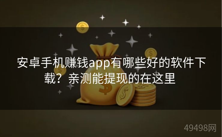 安卓手机赚钱app有哪些好的软件下载?亲测能提现的在这里 安卓手机赚钱app有哪些好的软件下载?亲测能提现的在这里