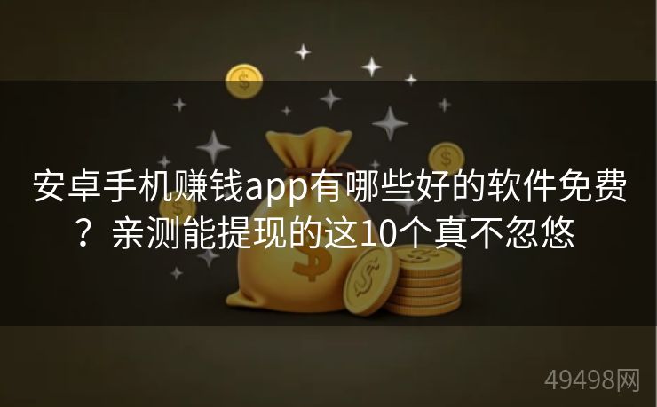 安卓手机赚钱app有哪些好的软件免费？亲测能提现的这10个真不忽悠 