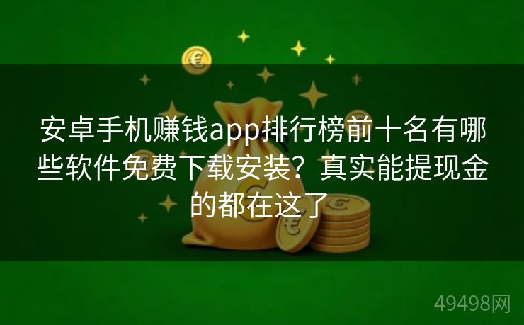 安卓手机赚钱app排行榜前十名有哪些软件免费下载安装?真实能提现金的都在这了 安卓手机赚钱app排行榜前十名有哪些软件免费下载安装?真实能提现金的都在这了