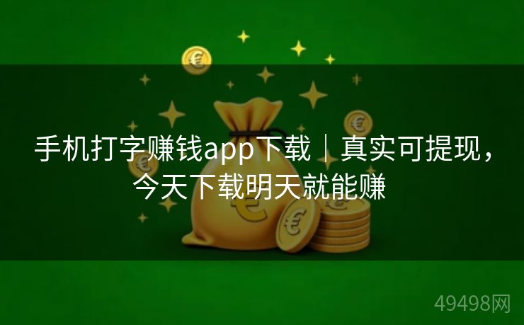 手机打字赚钱app下载｜真实可提现，今天下载明天就能赚 