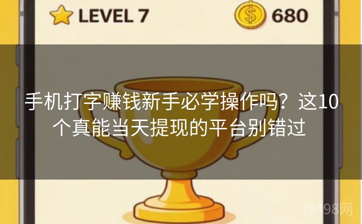 手机打字赚钱新手必学操作吗？这10个真能当天提现的平台别错过 