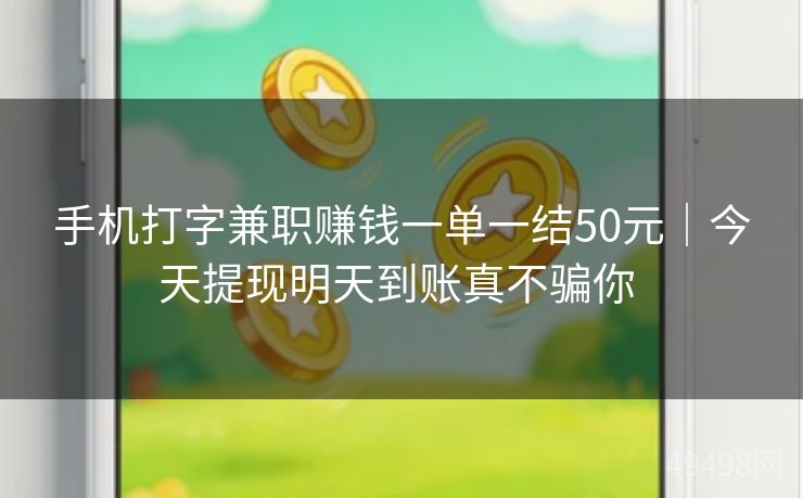 手机打字兼职赚钱一单一结50元｜今天提现明天到账真不骗你 