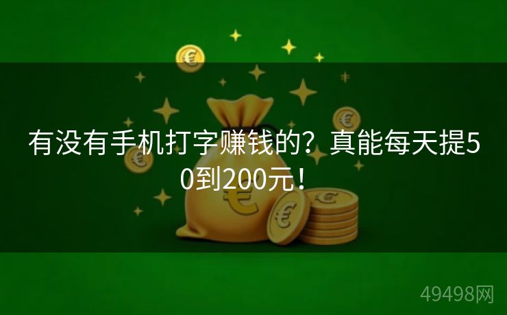 有没有手机打字赚钱的?真能每天提50到200元! 有没有手机打字赚钱的?真能每天提50到200元!