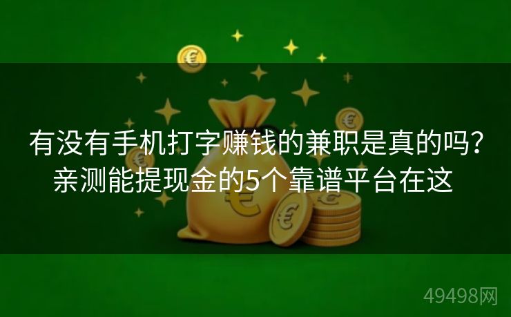 有没有手机打字赚钱的兼职是真的吗？亲测能提现金的5个靠谱平台在这 