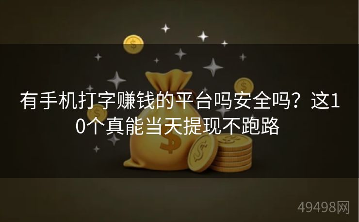 有手机打字赚钱的平台吗安全吗？这10个真能当天提现不跑路 