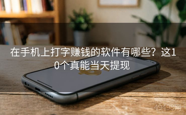 在手机上打字赚钱的软件有哪些？这10个真能当天提现 
