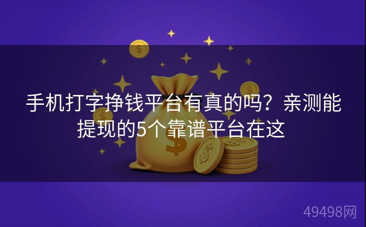 手机打字挣钱平台有真的吗？亲测能提现的5个靠谱平台在这 