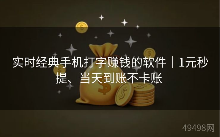 实时经典手机打字赚钱的软件|1元秒提、当天到账不卡账 实时经典手机打字赚钱的软件|1元秒提、当天到账不卡账