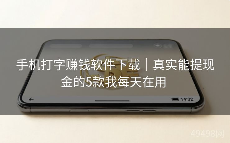 手机打字赚钱软件下载｜真实能提现金的5款我每天在用 