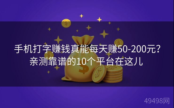 手机打字赚钱真能每天赚50-200元？亲测靠谱的10个平台在这儿 