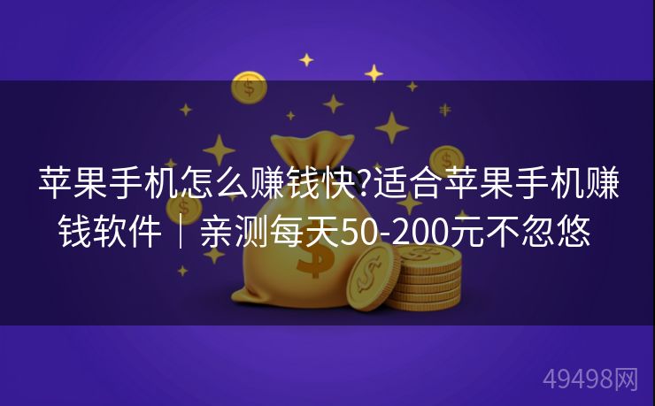 苹果手机怎么赚钱快?适合苹果手机赚钱软件｜亲测每天50-200元不忽悠 