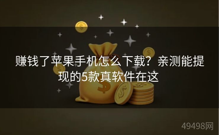赚钱了苹果手机怎么下载？亲测能提现的5款真软件在这 
