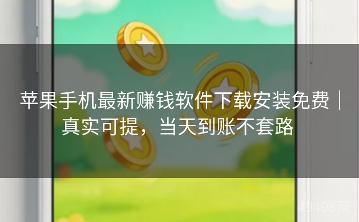 苹果手机最新赚钱软件下载安装免费|真实可提,当天到账不套路 苹果手机最新赚钱软件下载安装免费|真实可提,当天到账不套路
