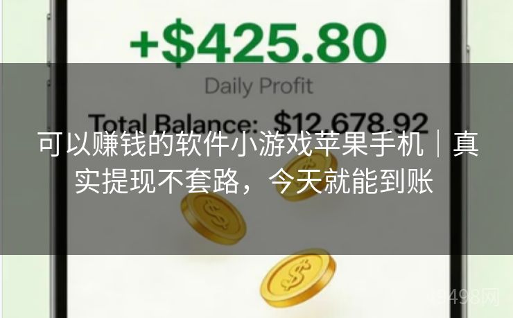可以赚钱的软件小游戏苹果手机｜真实提现不套路，今天就能到账 