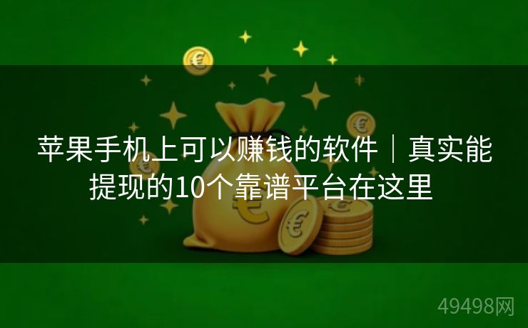 苹果手机上可以赚钱的软件｜真实能提现的10个靠谱平台在这里 