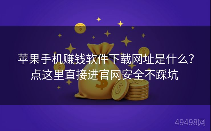 苹果手机赚钱软件下载网址是什么?点这里直接进官网安全不踩坑 苹果手机赚钱软件下载网址是什么?点这里直接进官网安全不踩坑