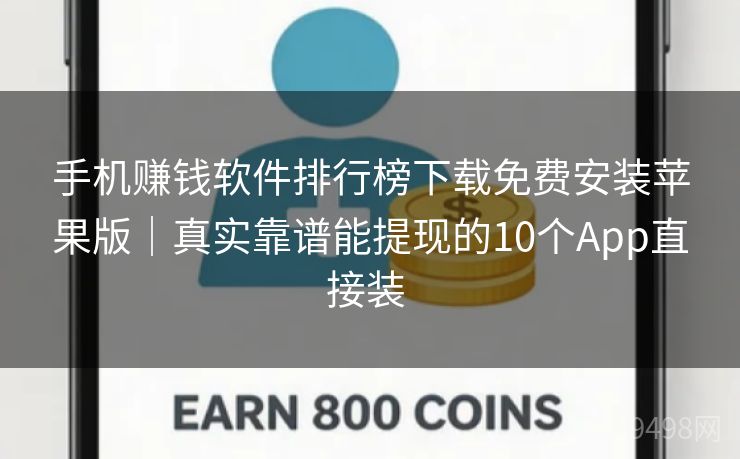 手机赚钱软件排行榜下载免费安装苹果版｜真实靠谱能提现的10个App直接装 
