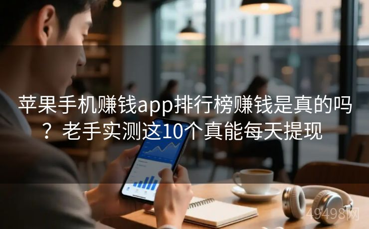 苹果手机赚钱app排行榜赚钱是真的吗？老手实测这10个真能每天提现 