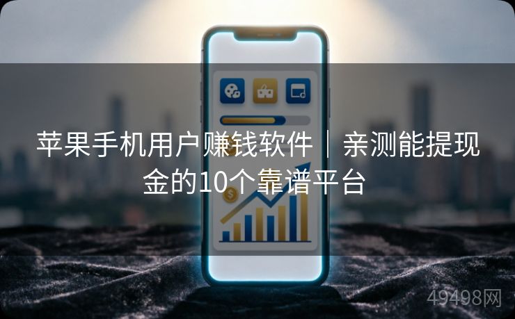苹果手机用户赚钱软件|亲测能提现金的10个靠谱平台 苹果手机用户赚钱软件|亲测能提现金的10个靠谱平台