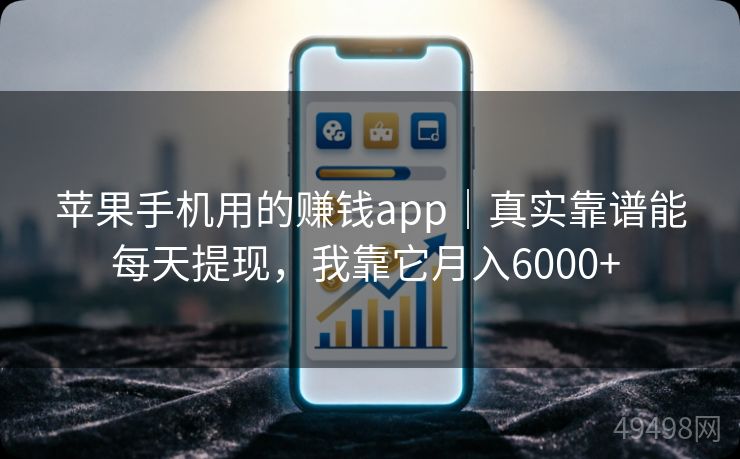 苹果手机用的赚钱app｜真实靠谱能每天提现，我靠它月入6000+ 