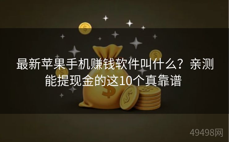 最新苹果手机赚钱软件叫什么？亲测能提现金的这10个真靠谱 