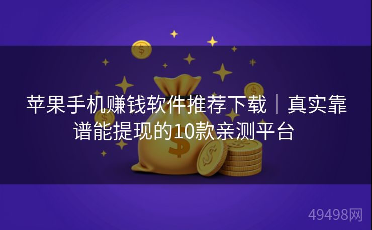 苹果手机赚钱软件推荐下载｜真实靠谱能提现的10款亲测平台 