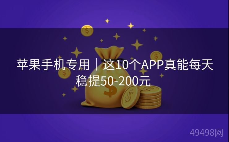苹果手机专用｜这10个APP真能每天稳提50-200元 