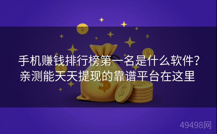 手机赚钱排行榜第一名是什么软件？亲测能天天提现的靠谱平台在这里 