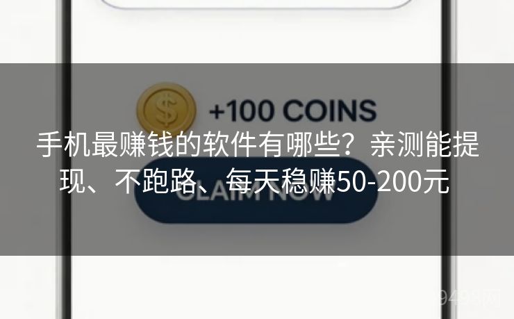手机最赚钱的软件有哪些？亲测能提现、不跑路、每天稳赚50-200元 