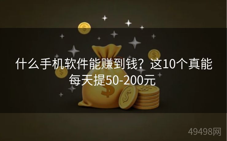 什么手机软件能赚到钱？这10个真能每天提50-200元 