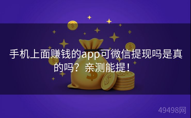 手机上面赚钱的app可微信提现吗是真的吗？亲测能提！ 
