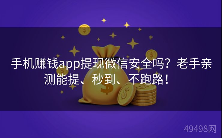 手机赚钱app提现微信安全吗？老手亲测能提、秒到、不跑路！ 
