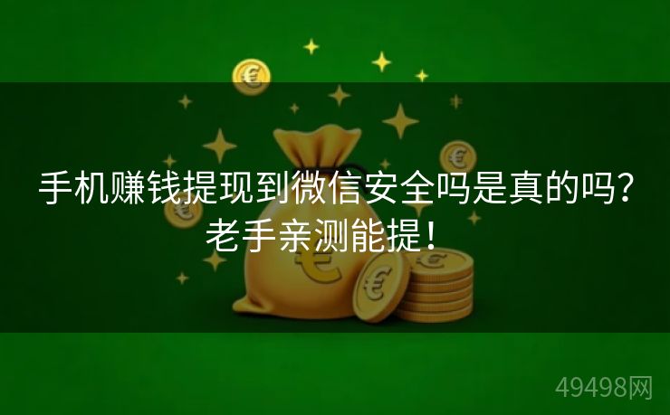 手机赚钱提现到微信安全吗是真的吗？老手亲测能提！ 