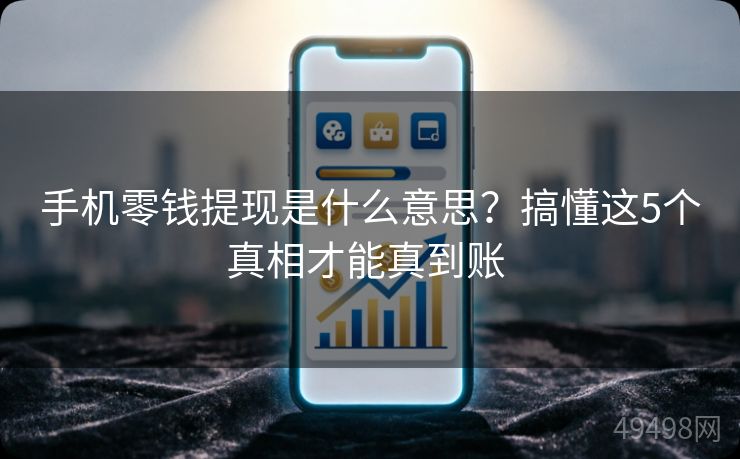 手机零钱提现是什么意思？搞懂这5个真相才能真到账 