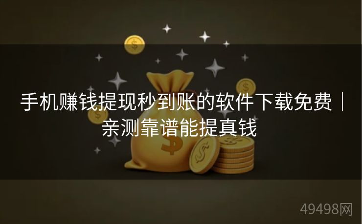 手机赚钱提现秒到账的软件下载免费｜亲测靠谱能提真钱 