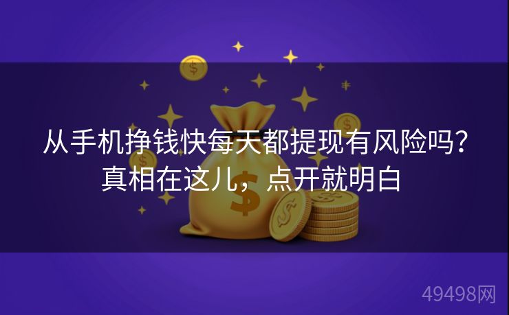 从手机挣钱快每天都提现有风险吗？真相在这儿，点开就明白 