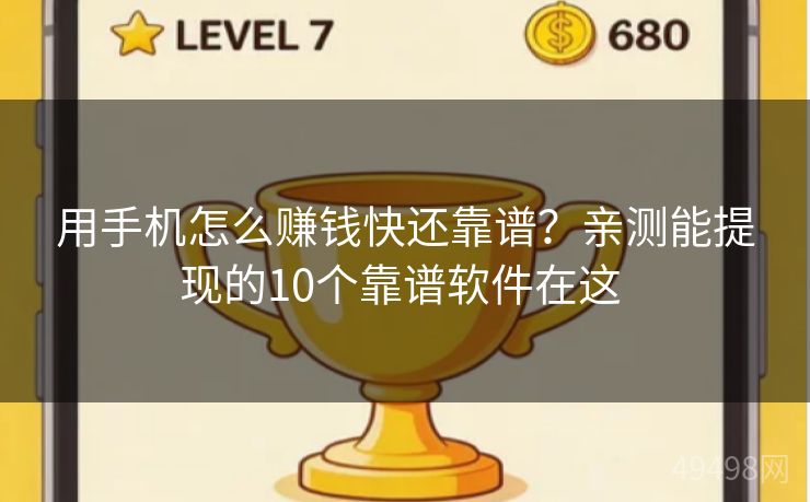 用手机怎么赚钱快还靠谱？亲测能提现的10个靠谱软件在这 