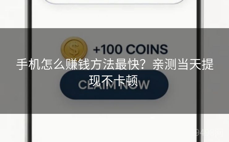 手机怎么赚钱方法最快？亲测当天提现不卡顿 