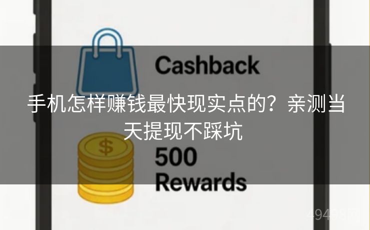 手机怎样赚钱最快现实点的？亲测当天提现不踩坑 