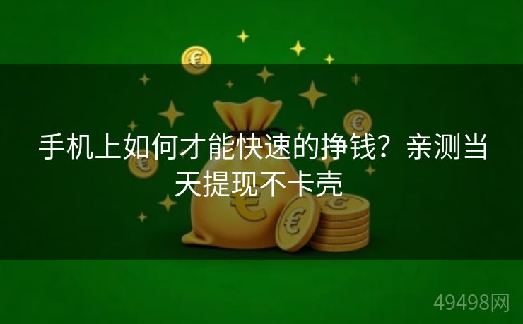 手机上如何才能快速的挣钱？亲测当天提现不卡壳 