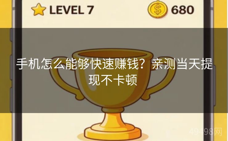 手机怎么能够快速赚钱？亲测当天提现不卡顿 