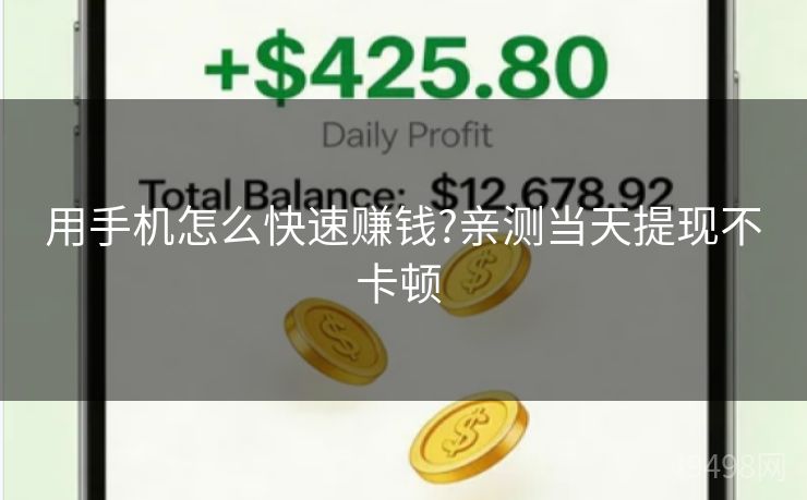 用手机怎么快速赚钱?亲测当天提现不卡顿 