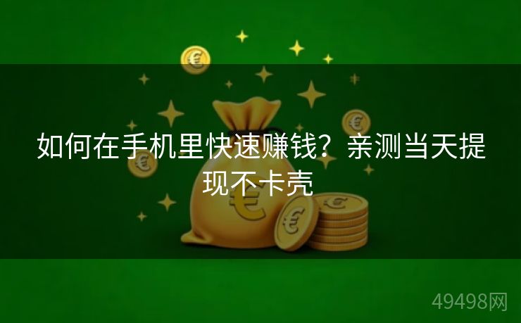 如何在手机里快速赚钱？亲测当天提现不卡壳 