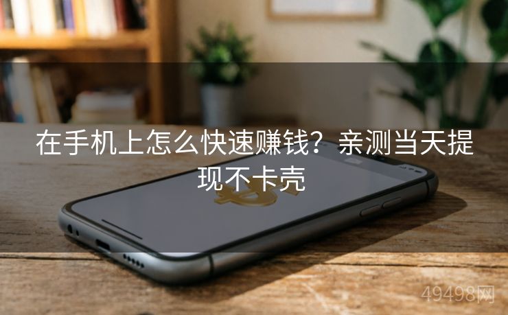 在手机上怎么快速赚钱？亲测当天提现不卡壳 